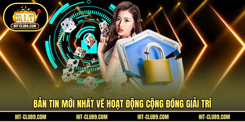 Bản tin mới nhất về hoạt động cộng đồng giải trí 